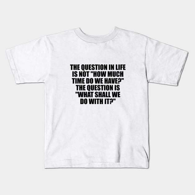 The question in life is not how much time do we have The question is what shall we do with it Kids T-Shirt by It'sMyTime